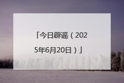 今日辟谣（2025年6月20日）
