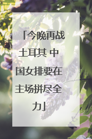 今晚再战土耳其 中国女排要在主场拼尽全力