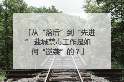 从“落后”到“先进” 盐城禁毒工作是如何“逆袭”的？