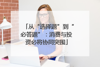 从“选择题”到“必答题”：消费与投资必将协同突围
