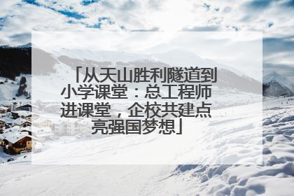 从天山胜利隧道到小学课堂：总工程师进课堂，企校共建点亮强国梦想