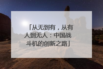 从无到有，从有人到无人：中国战斗机的创新之路