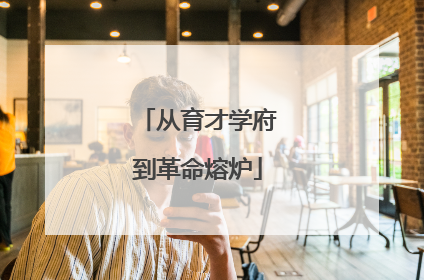 从育才学府到革命熔炉