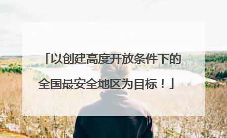 以创建高度开放条件下的全国最安全地区为目标！