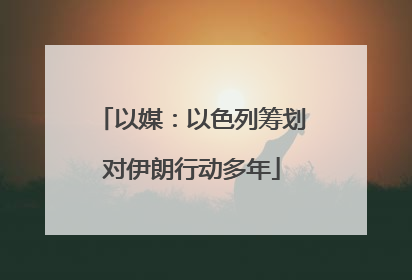 以媒：以色列筹划对伊朗行动多年