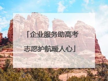 企业服务助高考 志愿护航暖人心