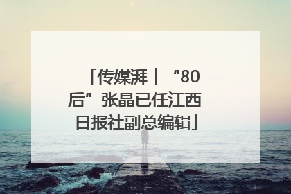 传媒湃︱“80后”张晶已任江西日报社副总编辑