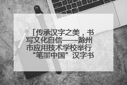 传承汉字之美，书写文化自信——滁州市应用技术学校举行“笔墨中国”汉字书写比赛表彰大会