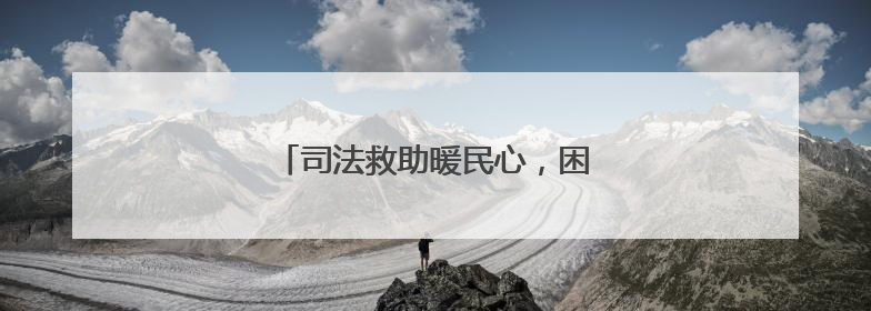 司法救助暖民心，困境母女迎来希望曙光
