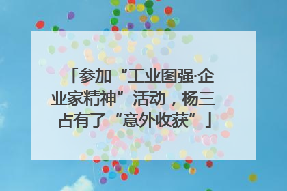 参加“工业图强·企业家精神”活动，杨三占有了“意外收获”