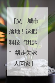 又一城市落地！这把科技“钥匙”帮走失老人回家