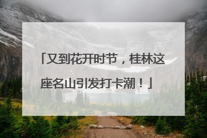 又到花开时节，桂林这座名山引发打卡潮！