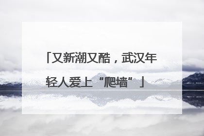 又新潮又酷，武汉年轻人爱上“爬墙”