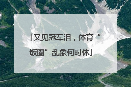 又见冠军泪，体育“饭圈”乱象何时休