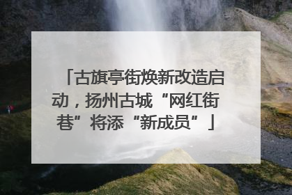 古旗亭街焕新改造启动，扬州古城“网红街巷”将添“新成员”