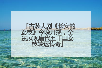 古装大剧《长安的荔枝》今晚开播，全景展现唐代五千里荔枝转运传奇