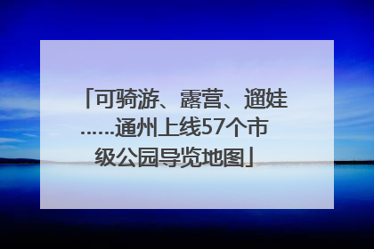 可骑游、露营、遛娃……通州上线57个市级公园导览地图