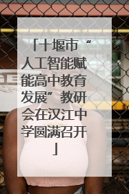 十堰市“人工智能赋能高中教育发展”教研会在汉江中学圆满召开