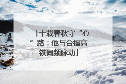十载春秋守“心”路：他与合福高铁同频脉动