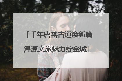 千年唐蕃古道焕新篇 湟源文旅魅力绽金城