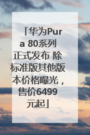华为Pura 80系列正式发布 除标准版其他版本价格曝光，售价6499元起