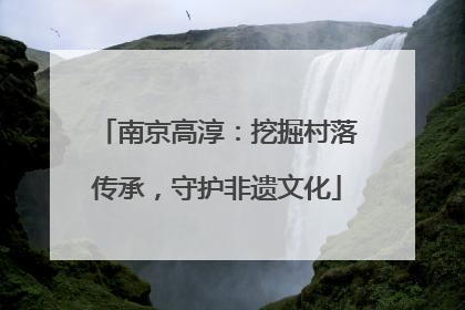 南京高淳：挖掘村落传承，守护非遗文化