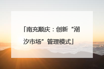 南充顺庆：创新“潮汐市场”管理模式