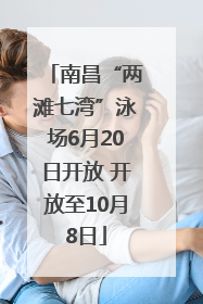 南昌“两滩七湾”泳场6月20日开放 开放至10月8日