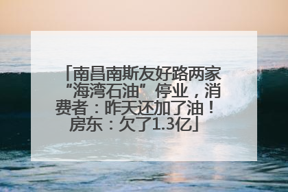 南昌南斯友好路两家“海湾石油”停业，消费者：昨天还加了油！房东：欠了1.3亿