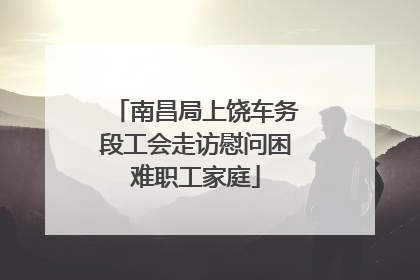 南昌局上饶车务段工会走访慰问困难职工家庭