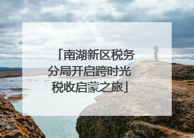 南湖新区税务分局开启跨时光税收启蒙之旅