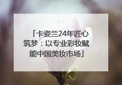 卡姿兰24年匠心筑梦：以专业彩妆赋能中国美妆市场
