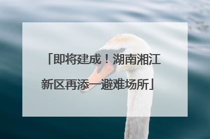 即将建成！湖南湘江新区再添一避难场所