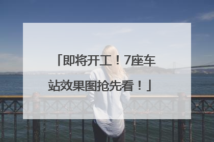 即将开工！7座车站效果图抢先看！