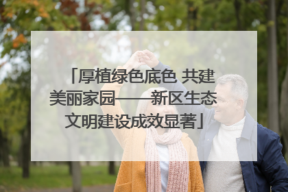 厚植绿色底色 共建美丽家园——新区生态文明建设成效显著