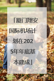 厦门翔安国际机场计划在2025年年底基本建成