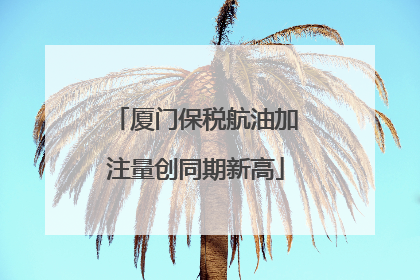 厦门保税航油加注量创同期新高