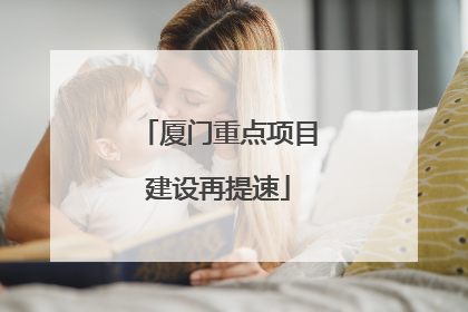 厦门重点项目建设再提速