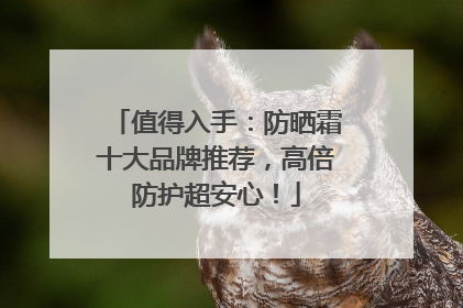值得入手：防晒霜十大品牌推荐，高倍防护超安心！