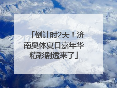 倒计时2天！济南奥体夏日嘉年华精彩剧透来了