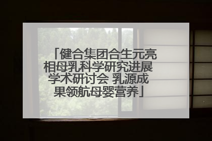 健合集团合生元亮相母乳科学研究进展学术研讨会 乳源成果领航母婴营养