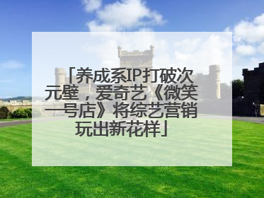 养成系IP打破次元壁，爱奇艺《微笑一号店》将综艺营销玩出新花样