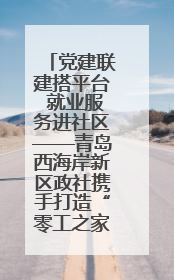 党建联建搭平台 就业服务进社区——青岛西海岸新区政社携手打造“零工之家”就业服务新阵地