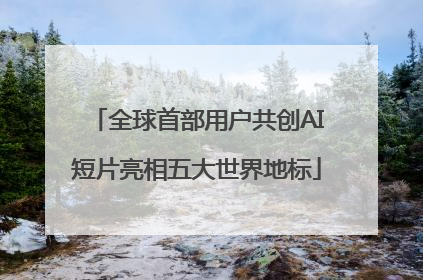 全球首部用户共创AI短片亮相五大世界地标