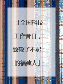 全国科技工作者日，致敬了不起的福建人