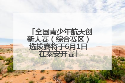 全国青少年航天创新大赛（综合赛区）选拔赛将于6月1日在泰安开赛
