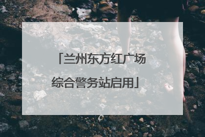 兰州东方红广场综合警务站启用