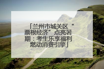兰州市城关区“票根经济”点亮暑期：考生乐享福利 燃动消费引擎
