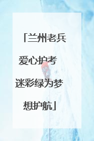 兰州老兵爱心护考 迷彩绿为梦想护航