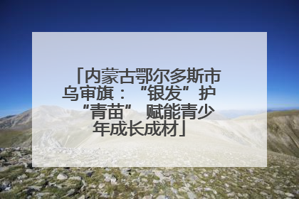 内蒙古鄂尔多斯市乌审旗：“银发”护“青苗” 赋能青少年成长成材